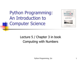 Python Programming, 3/e 1
Python Programming:
An Introduction to
Computer Science
Lecture 5 / Chapter 3 in book
Computing with Numbers
 