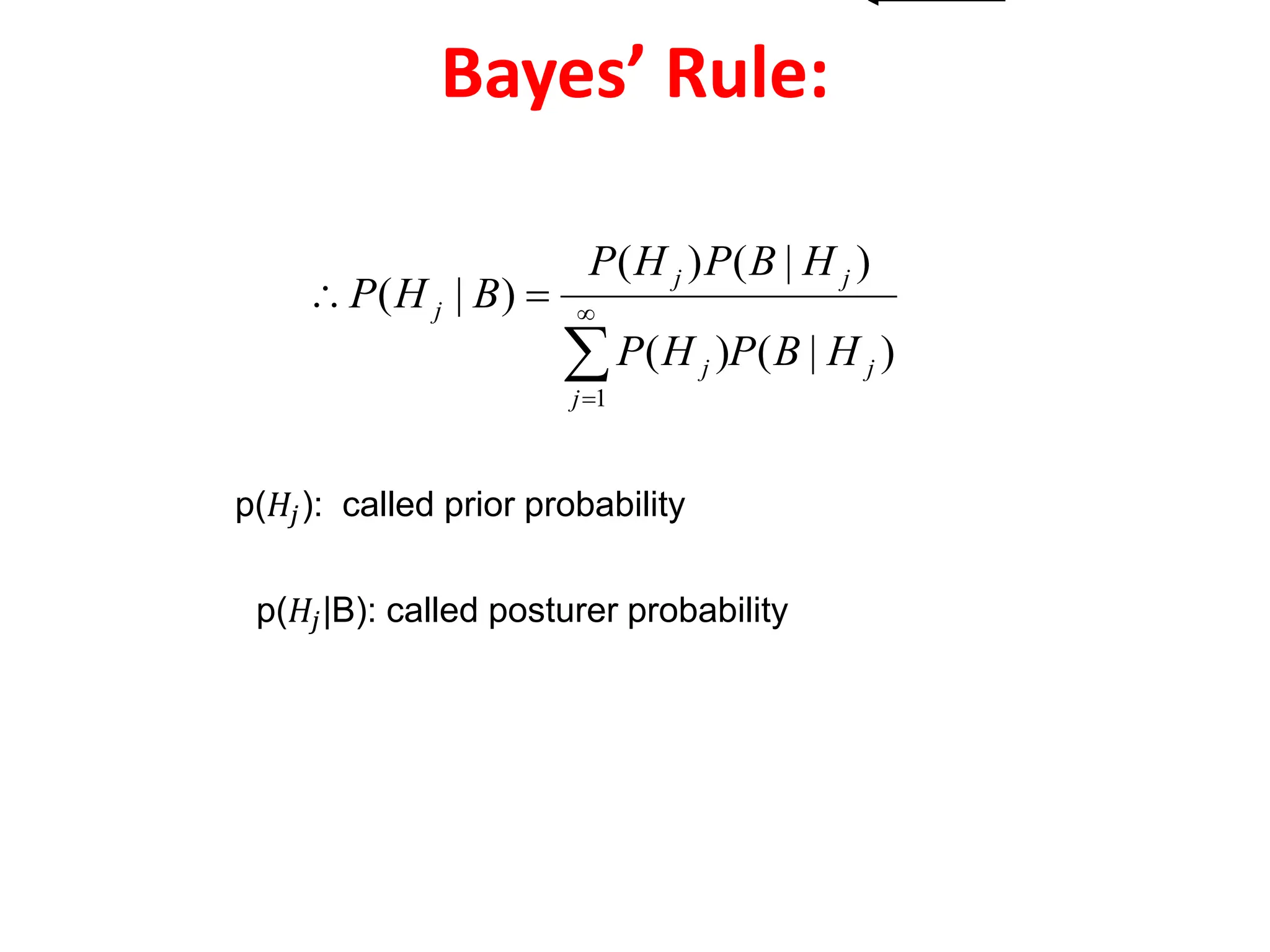 Bayes’ Rule:
p(𝐻𝑗): called prior probability
p(𝐻𝑗|B): called posturer probability
)
|
(
)
(
)
|
(
)
(
)
|
(
1
j
j
j
j
j
j
H
B
P
H
P
H
B
P
H
P
B
H
P





 