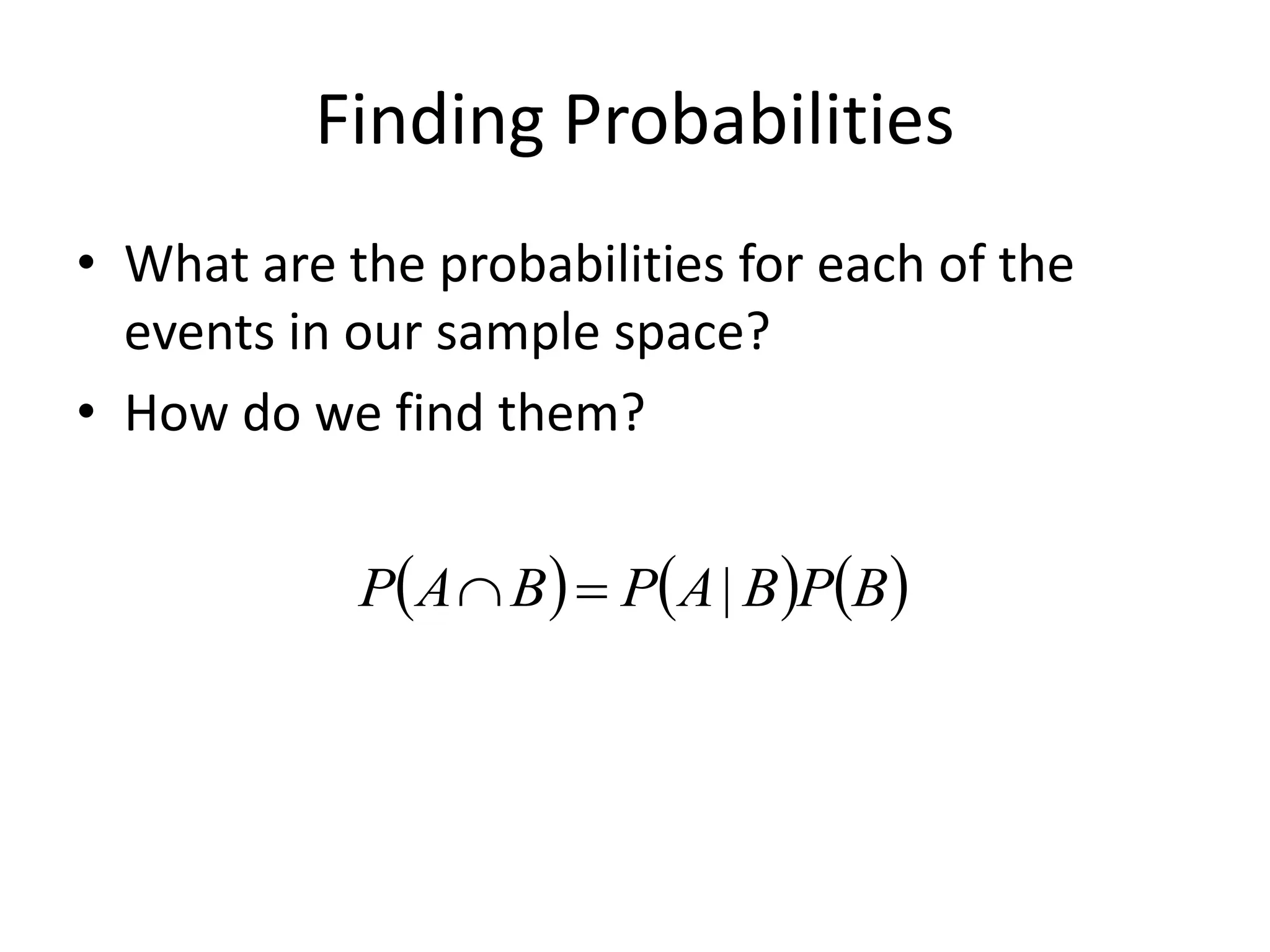 Finding Probabilities
• What are the probabilities for each of the
events in our sample space?
• How do we find them?
     
B
P
B
A
P
B
A
P |


 