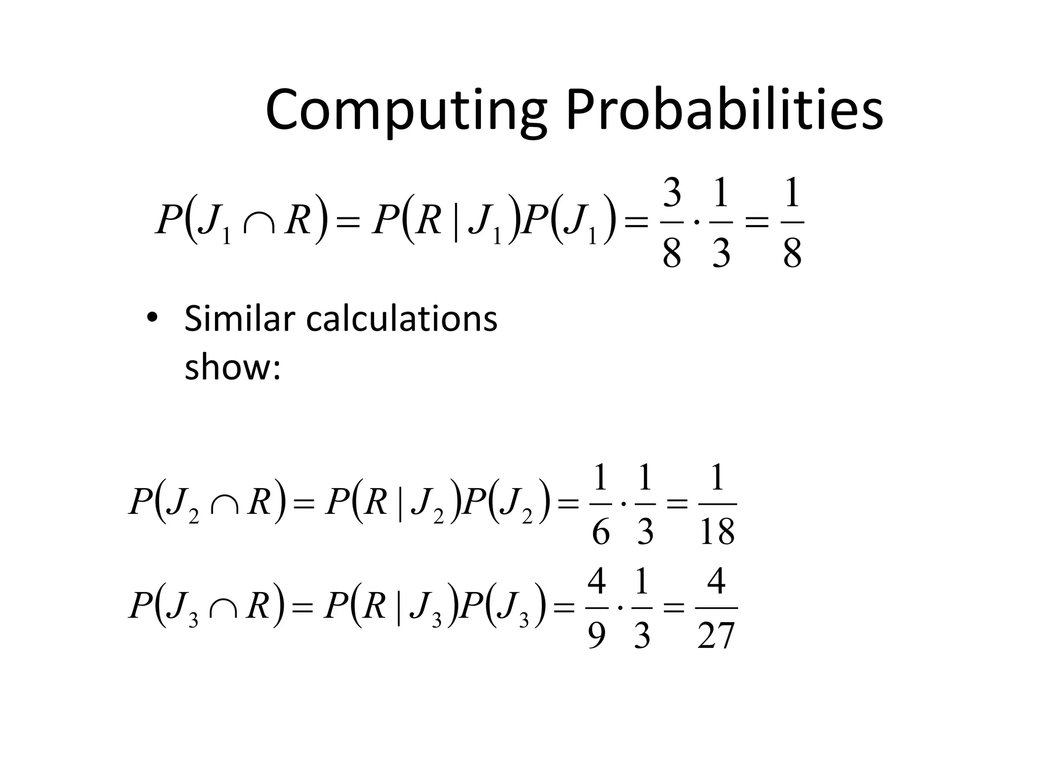Computing Probabilities
• Similar calculations
show:
     
8
1
3
1
8
3
| 1
1
1 



 J
P
J
R
P
R
J
P
     
     
27
4
3
1
9
4
|
18
1
3
1
6
1
|
3
3
3
2
2
2










J
P
J
R
P
R
J
P
J
P
J
R
P
R
J
P
 