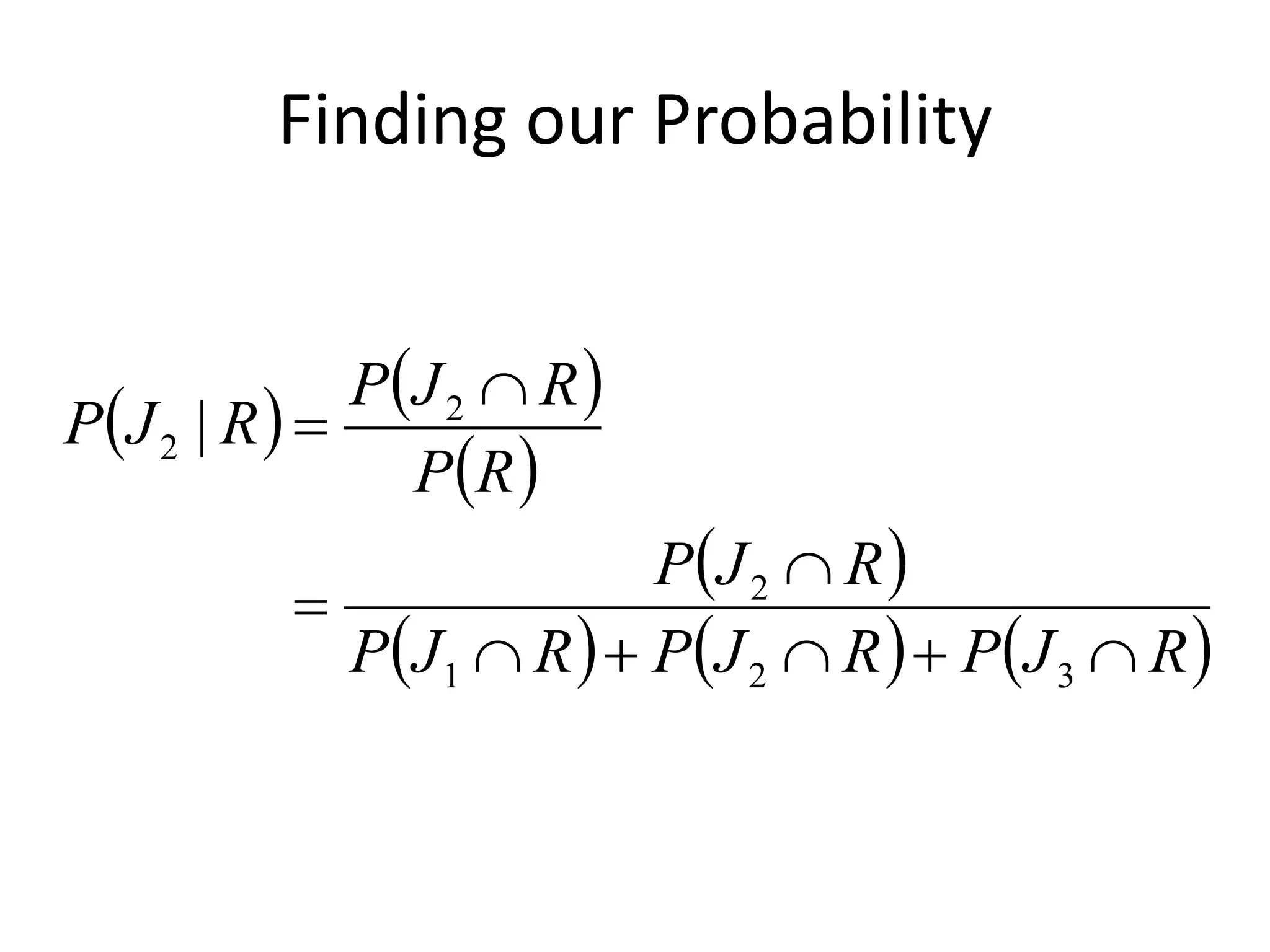 Finding our Probability
   
 
 
     
R
J
P
R
J
P
R
J
P
R
J
P
R
P
R
J
P
R
J
P









3
2
1
2
2
2 |
 