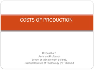 1 
COSTS OF PRODUCTION 
Dr.Sunitha.S 
Assistant Professor 
School of Management Studies, 
National Institute of Technology (NIT) Calicut 
 