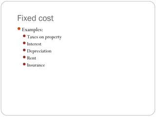 Fixed cost 
11 
Examples: 
Taxes on property 
Interest 
Depreciation 
Rent 
Insurance 
 