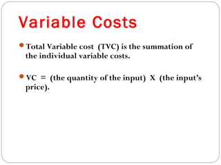 Variable Costs 
14 
Total Variable cost (TVC) is the summation of 
the individual variable costs. 
VC = (the quantity of the input) X (the input’s 
price). 
 