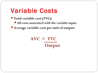 Variable Costs 
15 
Total variable cost (TVC): 
All costs associated with the variable input. 
Average variable cost per unit of output: 
AVC = TVC 
Output 
 