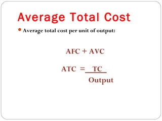 Average Total Cost 
21 
Average total cost per unit of output: 
AFC + AVC 
ATC = TC 
Output 
 
