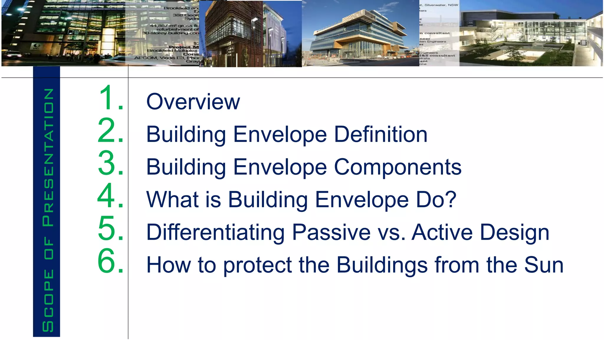Scope
of
Presentation
1. Overview
2. Building Envelope Definition
3. Building Envelope Components
4. What is Building Envelope Do?
5. Differentiating Passive vs. Active Design
6. How to protect the Buildings from the Sun
 