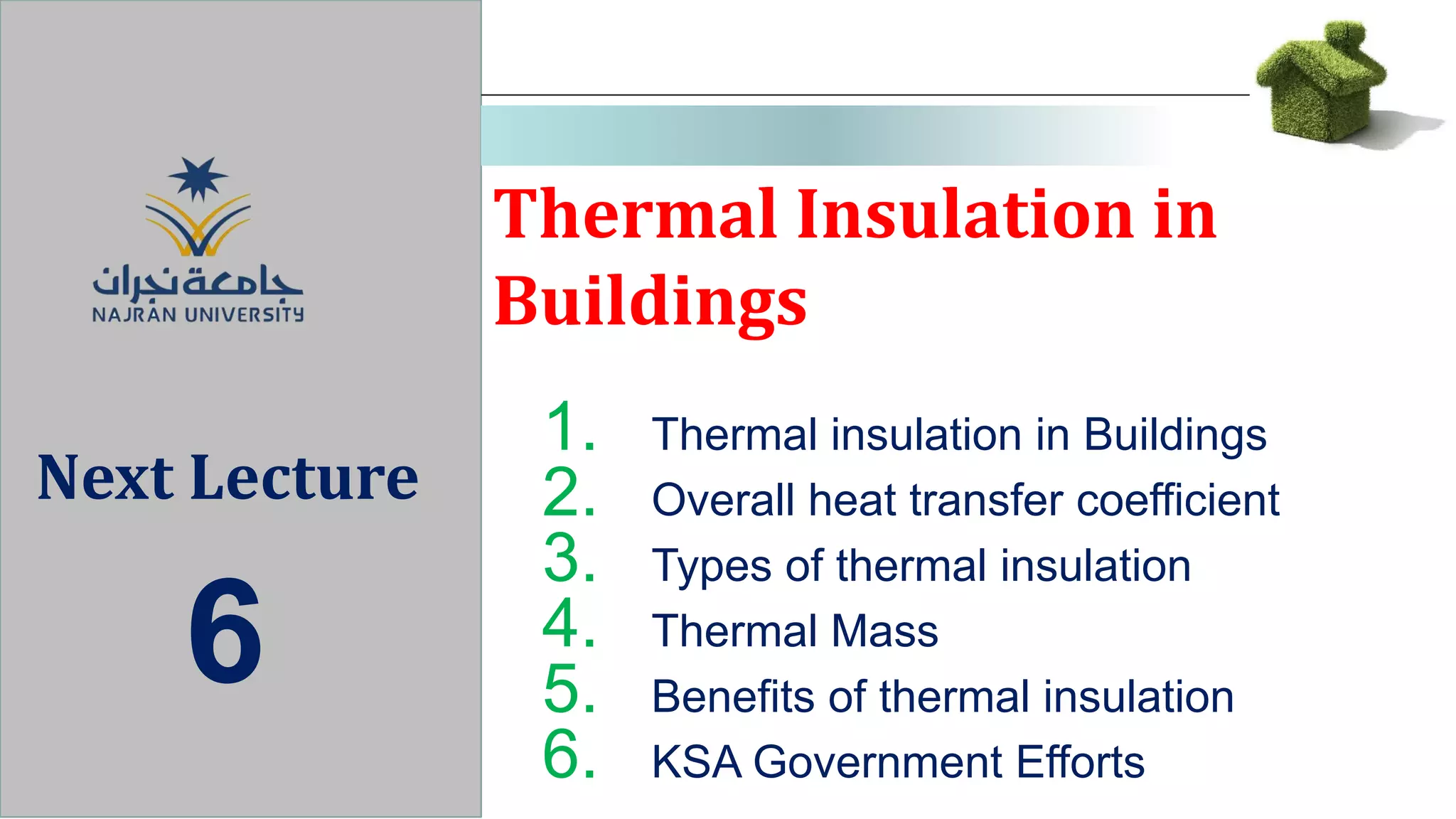Thermal Insulation in
Buildings
Next Lecture
6
1. Thermal insulation in Buildings
2. Overall heat transfer coefficient
3. Types of thermal insulation
4. Thermal Mass
5. Benefits of thermal insulation
6. KSA Government Efforts
 