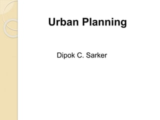 Urban Planning
Dipok C. Sarker
 