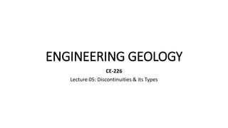 ENGINEERING GEOLOGY
CE-226
Lecture 05: Discontinuities & its Types
 