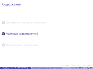 Содержание
1 Дискретная случайная величина
2 Числовые характеристики
3 Ковариация и корреляция
Курбацкий А. Н. (МШЭ МГУ) Теория вероятностей. Закон распределения 6 октября 2016 6 / 28
 