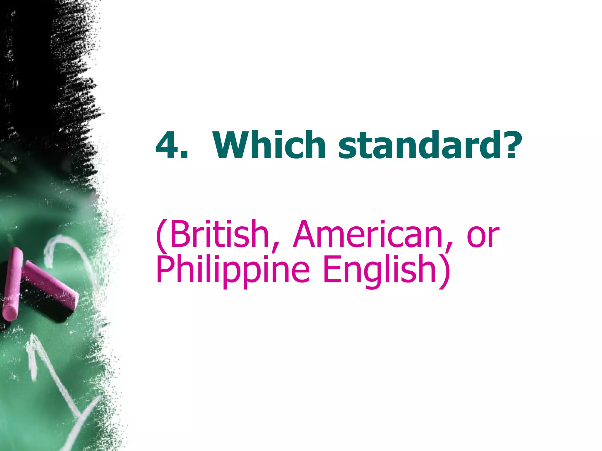 4. Which standard? (British, American, or Philippine English)