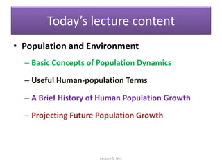Today’s lecture content
• Population and Environment
– Basic Concepts of Population Dynamics
– Useful Human-population Terms
– A Brief History of Human Population Growth
– Projecting Future Population Growth
Lecture 5; MrL
 