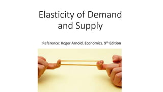 Elasticity of Demand
and Supply
Reference: Roger Arnold. Economics. 9th Edition
 