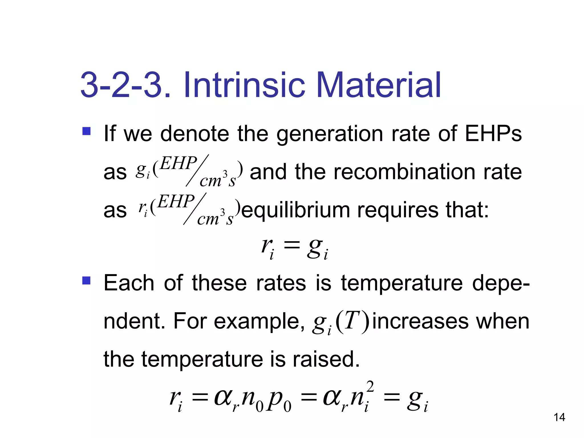 14
3-2-3. Intrinsic Material
 If we denote the generation rate of EHPs
as and the recombination rate
as equilibrium requires that:
)(Tgi
)( 3
scm
EHPri
ii gr =
 Each of these rates is temperature depe-
ndent. For example, increases when
the temperature is raised.
)( 3
scm
EHPgi
iirri gnpnr === 2
00 αα
 