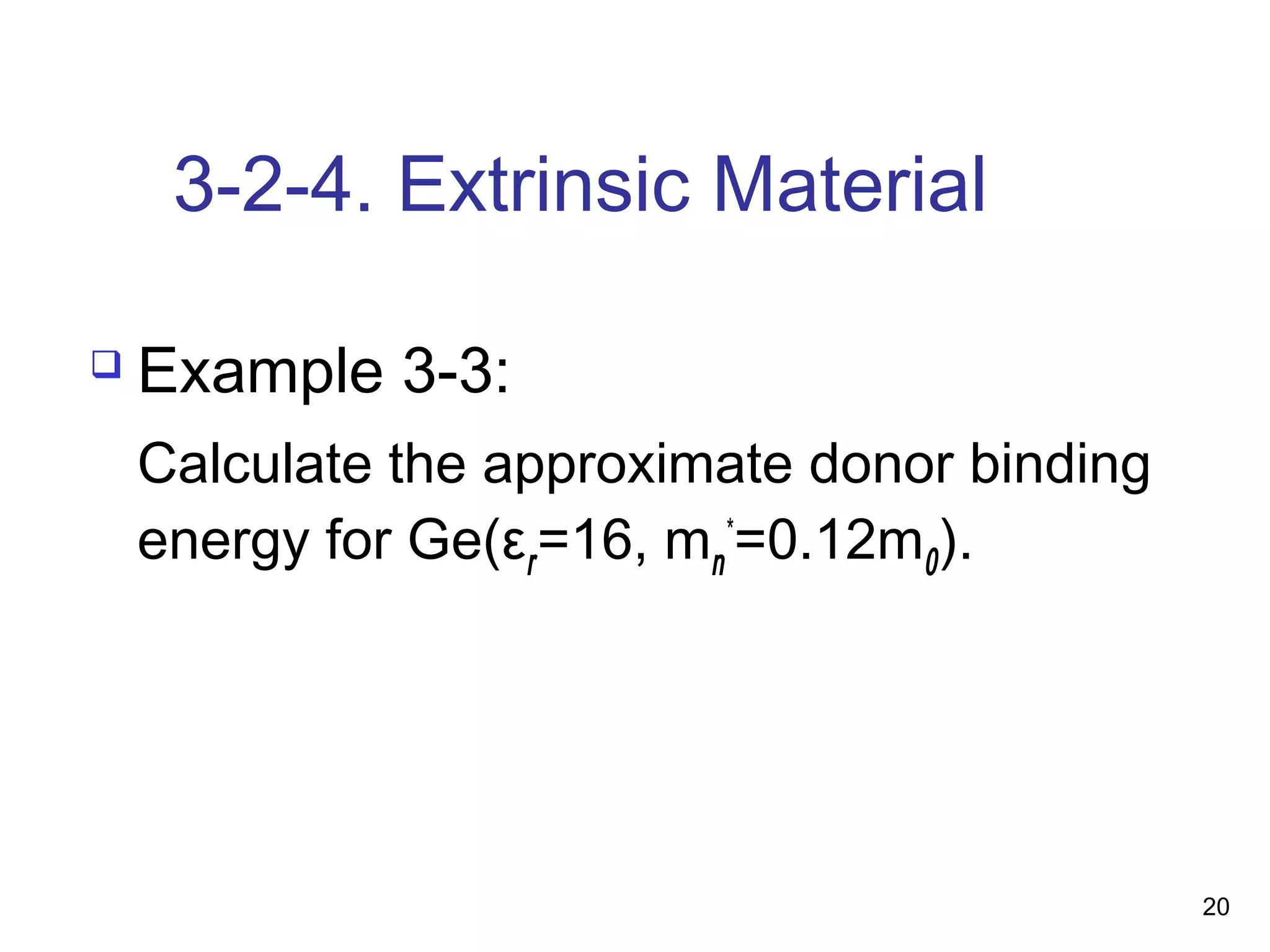 20
3-2-4. Extrinsic Material
 Example 3-3:
Calculate the approximate donor binding
energy for Ge(εr=16, mn
*
=0.12m0).
 
