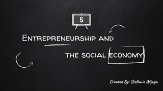 Entrepreneurship and
the social economy
5
Cre By: Ste e W j a
 
