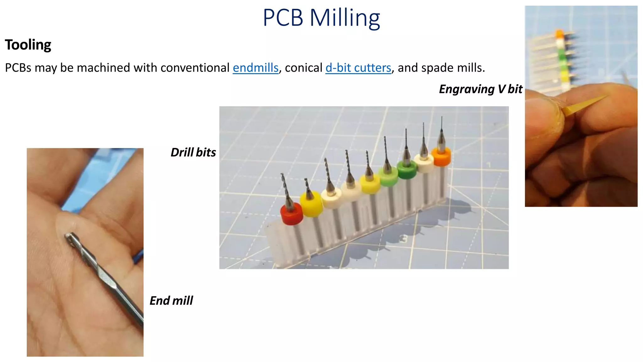 PCB Milling
Tooling
PCBs may be machined with conventional endmills, conical d-bit cutters, and spade mills.
Engraving V bit
Drill bits
End mill
 