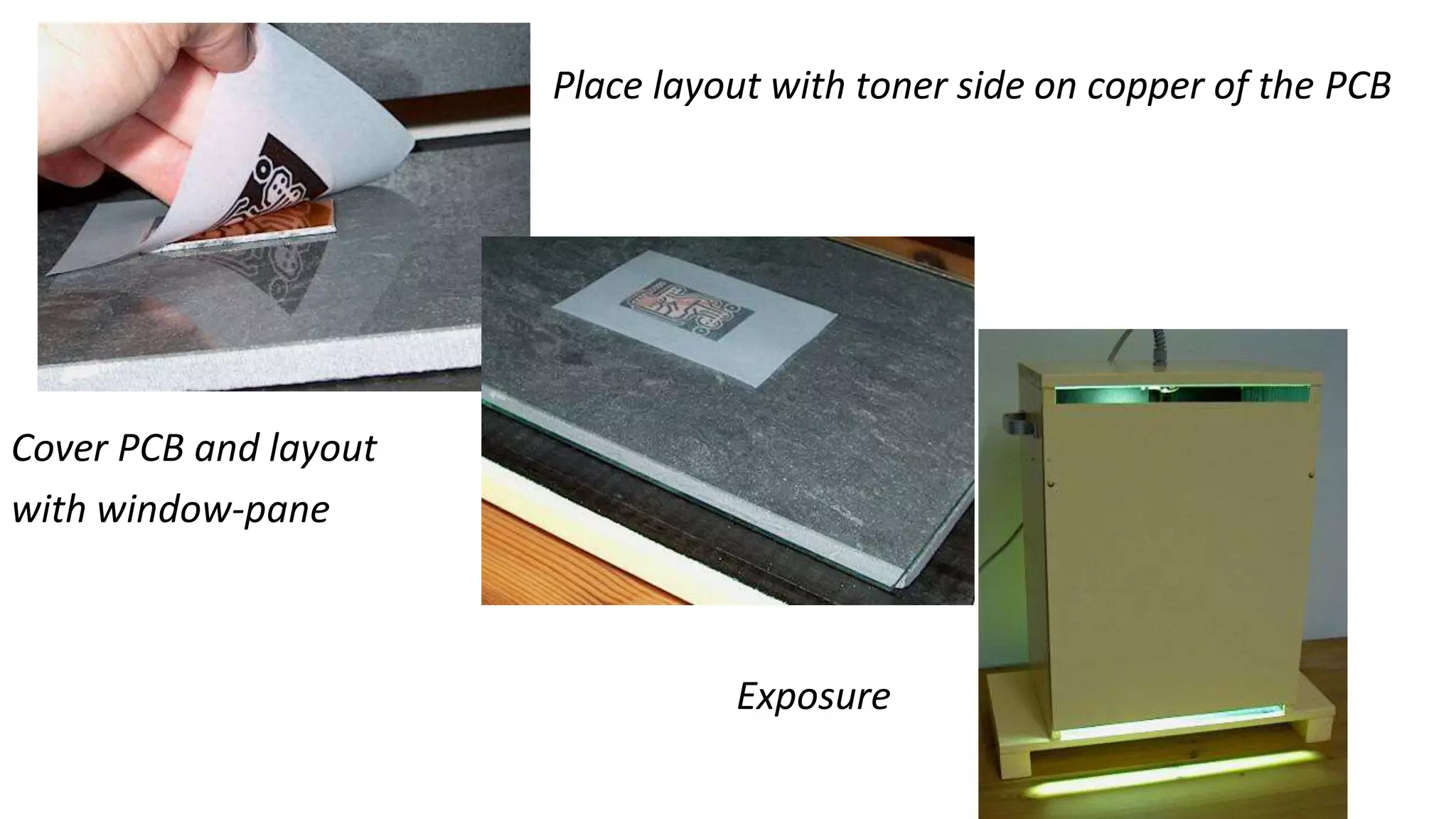 Place layout with toner side on copper of the PCB
Cover PCB and layout
with window-pane
Exposure
 