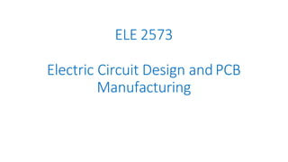 ELE 2573
Electric Circuit Design andPCB
Manufacturing
 