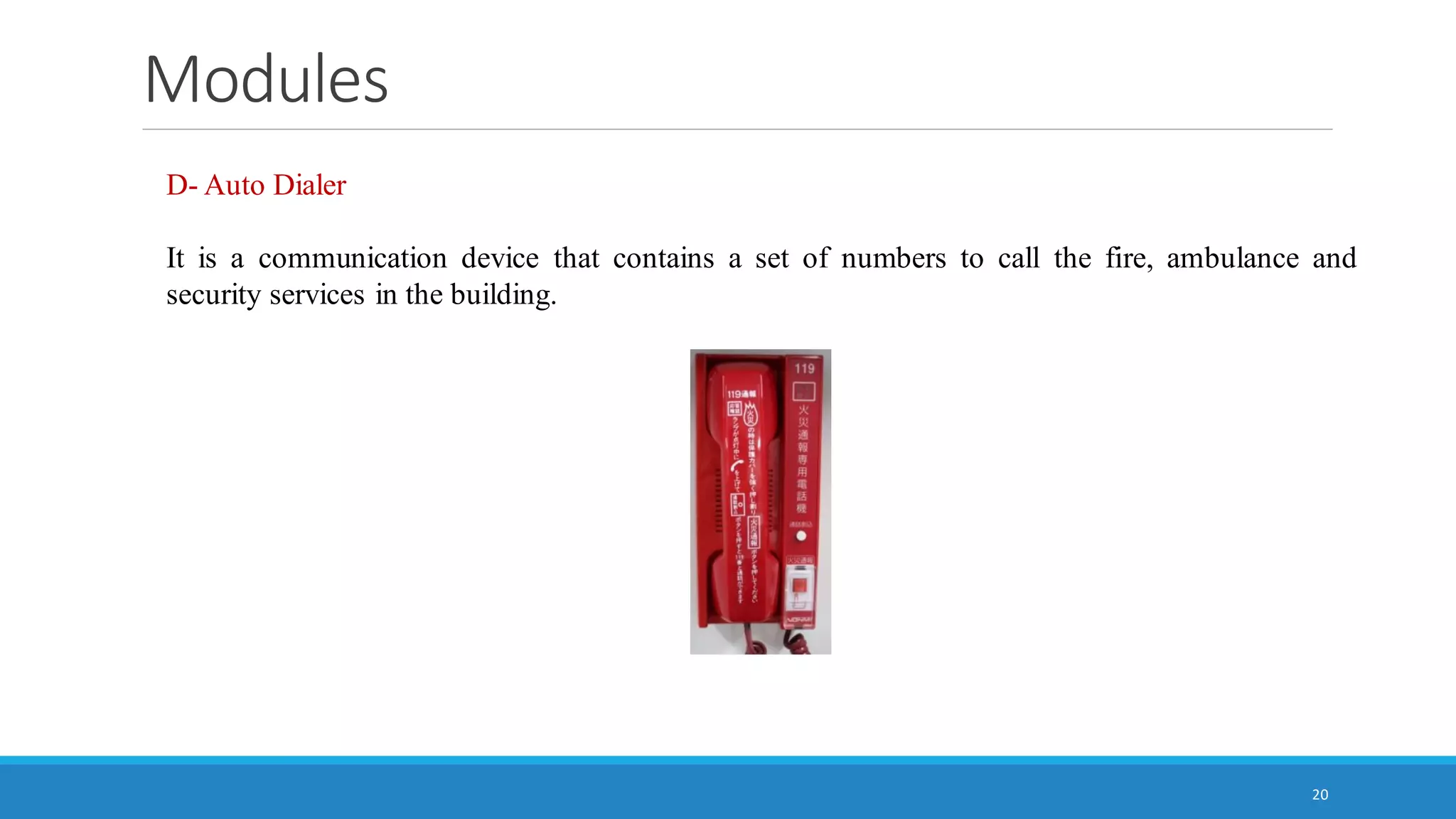 Modules
20
D- Auto Dialer
It is a communication device that contains a set of numbers to call the fire, ambulance and
security services in the building.
 