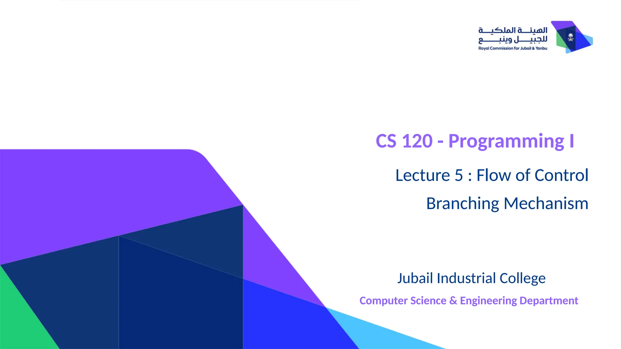 CS 120 - Programming I
Lecture 5 : Flow of Control
Branching Mechanism
Jubail Industrial College
Computer Science & Engineering Department
 