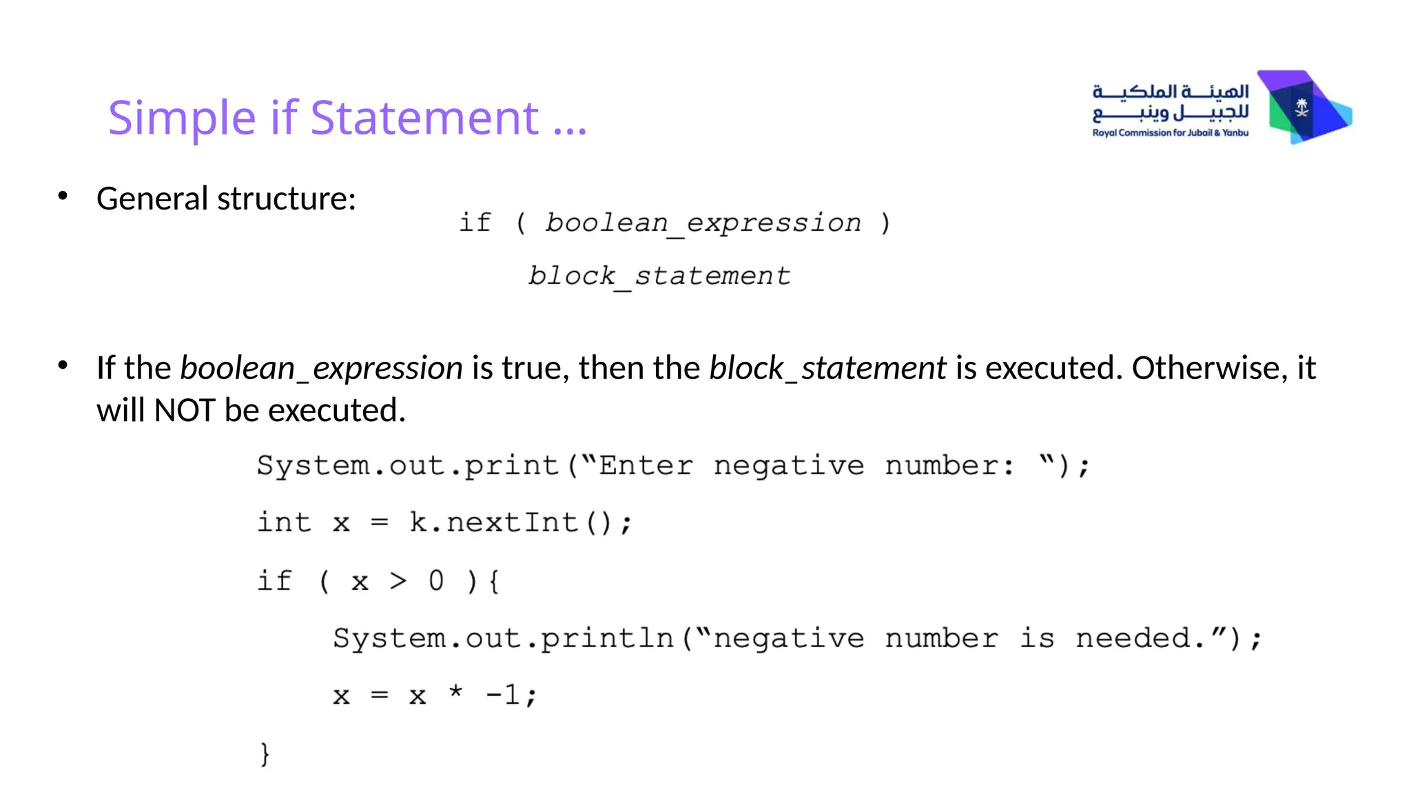 Simple if Statement …
• General structure:
• If the boolean_expression is true, then the block_statement is executed. Otherwise, it
will NOT be executed.
 