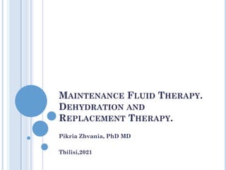 MAINTENANCE FLUID THERAPY.
DEHYDRATION AND
REPLACEMENT THERAPY.
Pikria Zhvania, PhD MD
Tbilisi,2021
 