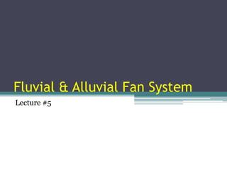 Fluvial & Alluvial Fan System 
Lecture #5 
 