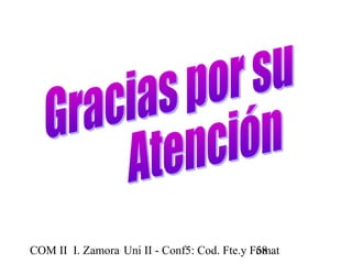 COM II I. Zamora U n i II - Conf5: Cod. Fte.y F5o8mat 
