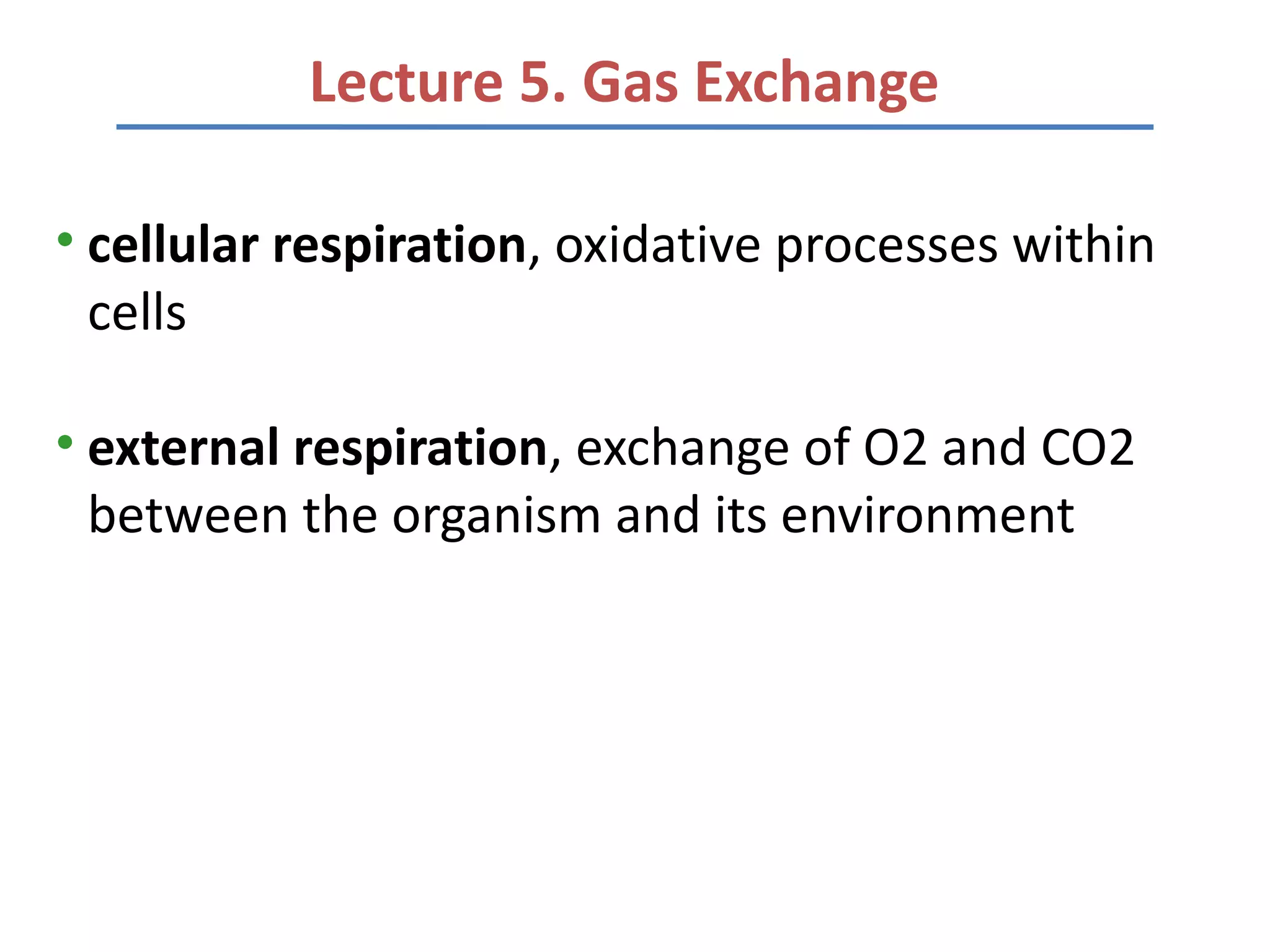 Lecture 5. Gas Exchange

• cellular respiration, oxidative processes within
  cells

• external respiration, exchange of O2 and CO2
  between the organism and its environment
 