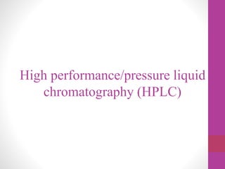 High performance/pressure liquid 
chromatography (HPLC) 
 