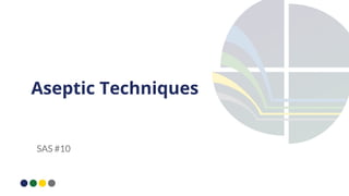Aseptic Techniques
SAS #10
 
