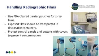 Handling Radiographic Films
● Use FDA-cleared barrier pouches for x-ray
ﬁlms.
● Exposed ﬁlms should be transported in
disposable containers.
● Protect control panels and buttons with covers
to prevent contamination.
 