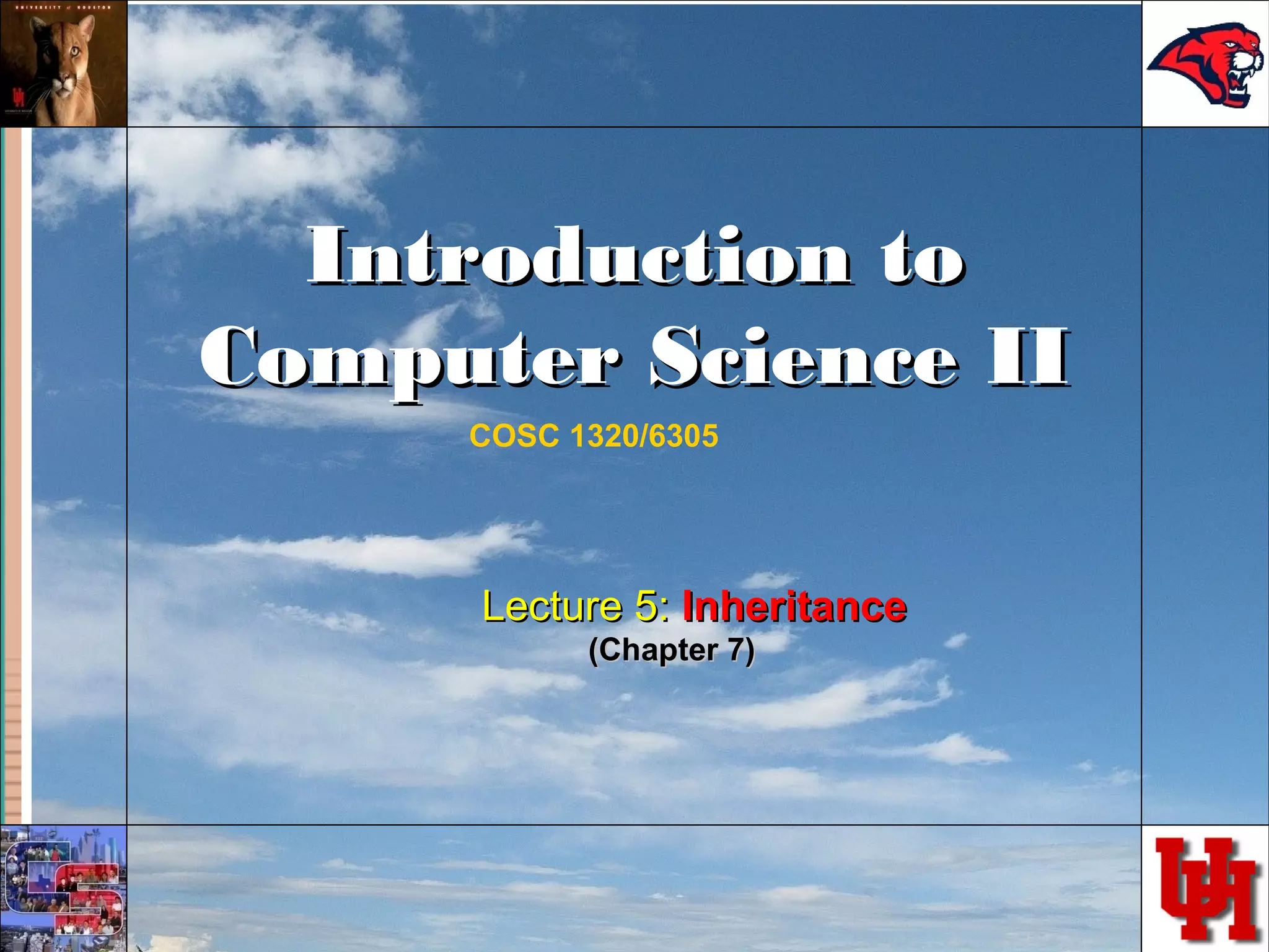 Introduction toIntroduction to Computer Science IIComputer Science II COSC 1320/6305 Lecture 5:Lecture 5: InheritanceInheritance (Chapter 7)(Chapter 7) 
