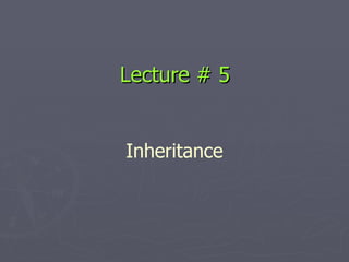 Lecture # 5 Inheritance  