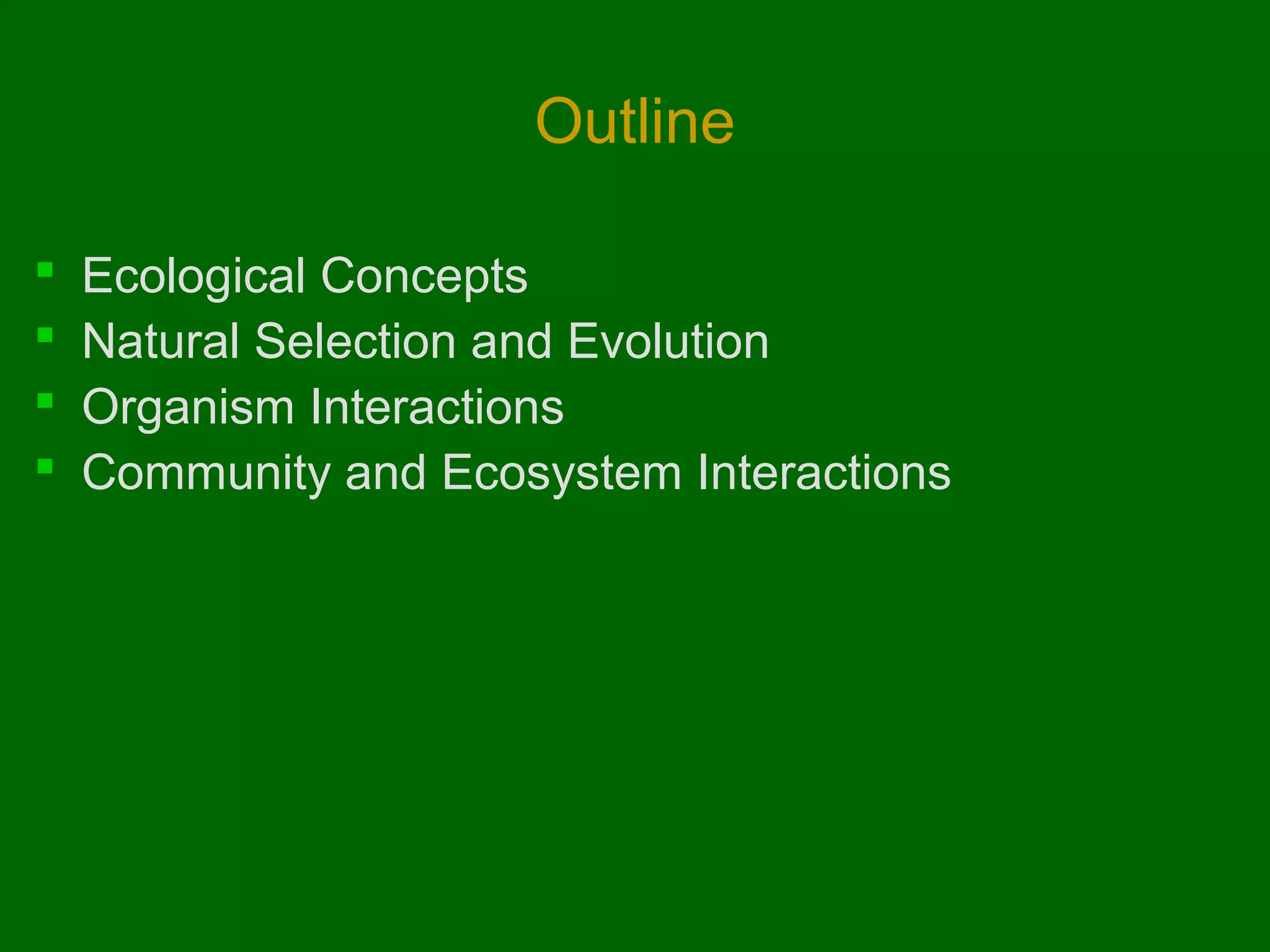Outline

   Ecological Concepts
   Natural Selection and Evolution
   Organism Interactions
   Community and Ecosystem Interactions
 