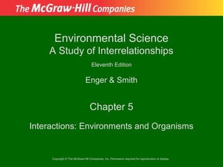 Environmental Science
    A Study of Interrelationships
                                   Eleventh Edition

                              Enger & Smith


                                  Chapter 5
Interactions: Environments and Organisms


     Copyright © The McGraw-Hill Companies, Inc. Permission required for reproduction or display.
 