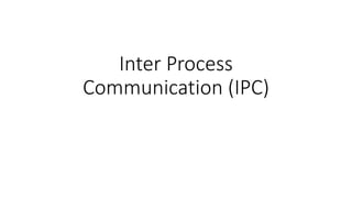 Inter Process
Communication (IPC)
 