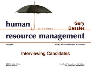© 2005 Prentice Hall Inc.
All rights reserved.
PowerPoint Presentation by Charlie Cook
The University of West Alabama
t e n t h e d i t i o n
GaryGary
DesslerDessler
ChapterChapter 77 PartPart 22 Recruitment and PlacementRecruitment and Placement
Interviewing CandidatesInterviewing Candidates
 