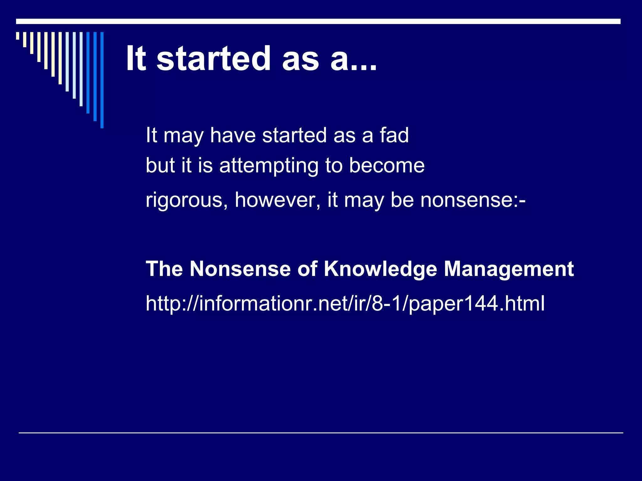 It started as a...
It may have started as a fad
but it is attempting to become
rigorous, however, it may be nonsense:-
The Nonsense of Knowledge Management
http://informationr.net/ir/8-1/paper144.html
 
