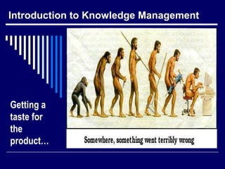 Introduction to Knowledge Management
Getting a
taste for
the
product…
 