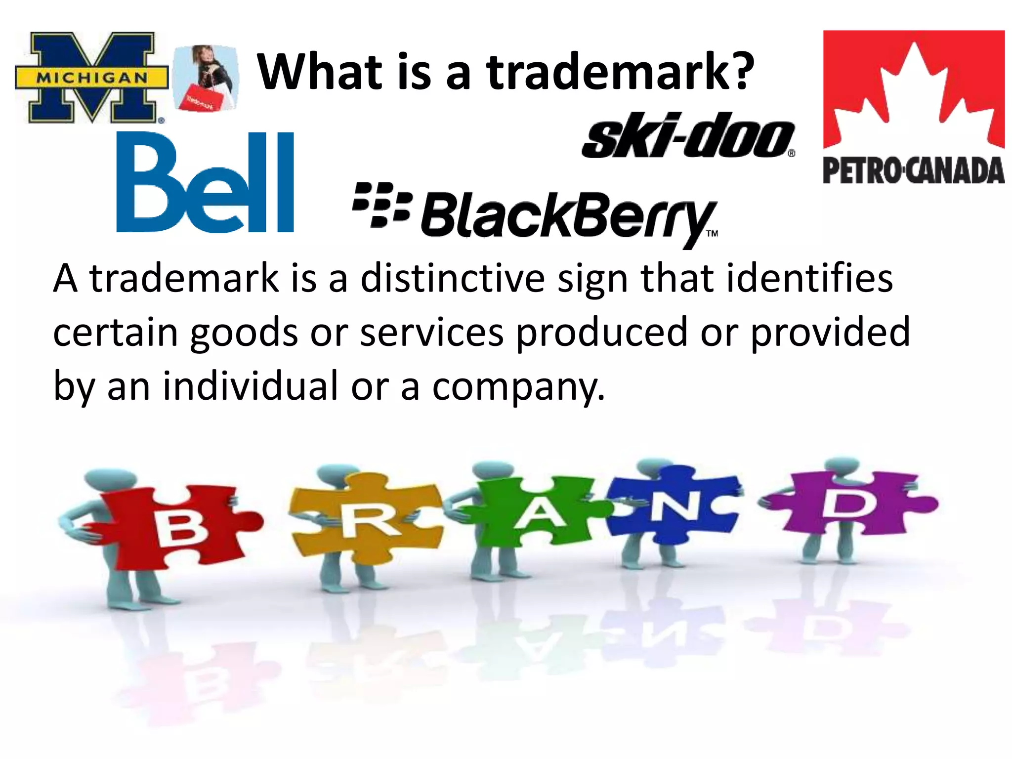 What is a trademark?
A trademark is a distinctive sign that identifies
certain goods or services produced or provided
by an individual or a company.
 