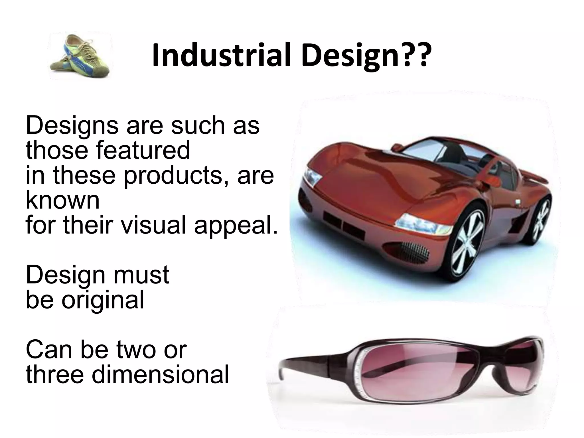 Industrial Design??
Designs are such as
those featured
in these products, are
known
for their visual appeal.
Design must
be original
Can be two or
three dimensional
 