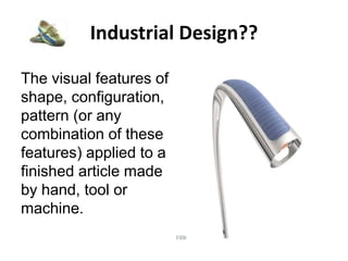 Industrial Design??
The visual features of
shape, configuration,
pattern (or any
combination of these
features) applied to a
finished article made
by hand, tool or
machine.
 