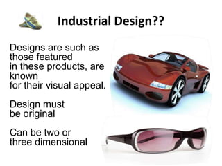 Industrial Design??
Designs are such as
those featured
in these products, are
known
for their visual appeal.
Design must
be original
Can be two or
three dimensional
 