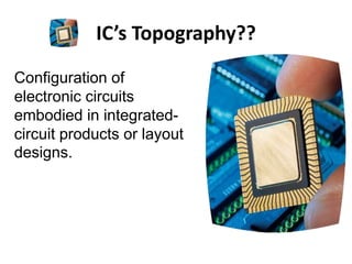 IC’s Topography??
Configuration of
electronic circuits
embodied in integrated-
circuit products or layout
designs.
 