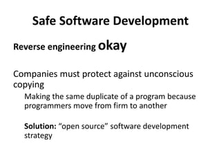 Safe Software Development
Reverse engineering okay
Companies must protect against unconscious
copying
Making the same duplicate of a program because
programmers move from firm to another
Solution: “open source” software development
strategy
 