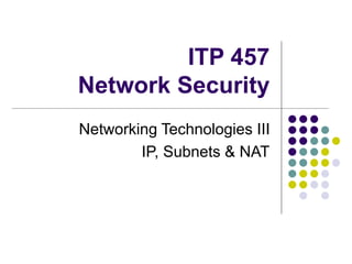 ITP 457
Network Security
Networking Technologies III
IP, Subnets & NAT
 