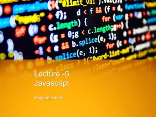 Lecture -5
Javascript
Mujtaba Haider
 